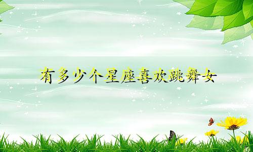 有多少个星座喜欢跳舞女