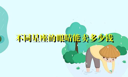 不同星座的眼睛能卖多少钱