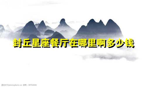 封丘星座餐厅在哪里啊多少钱