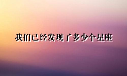 我们已经发现了多少个星座