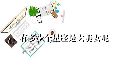 有多少个星座是大美女呢