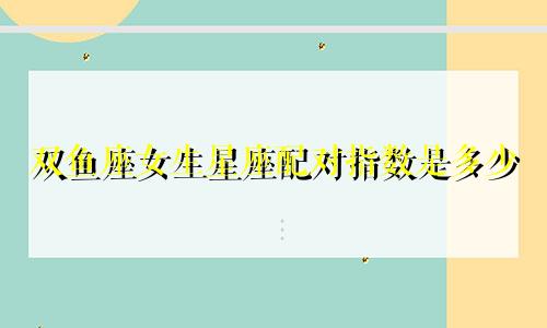 双鱼座女生星座配对指数是多少