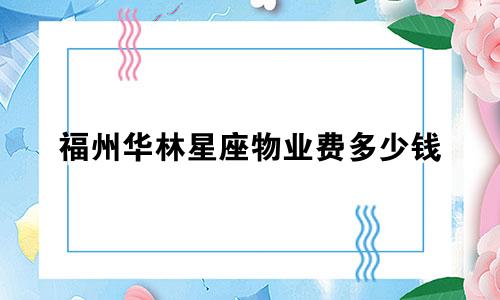 福州华林星座物业费多少钱