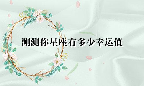 测测你星座有多少幸运值