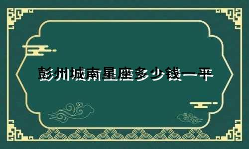 彭州城南星座多少钱一平