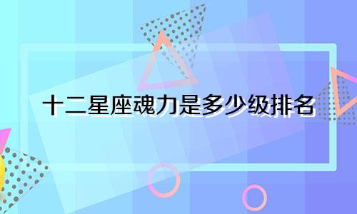 十二星座魂力是多少级排名
