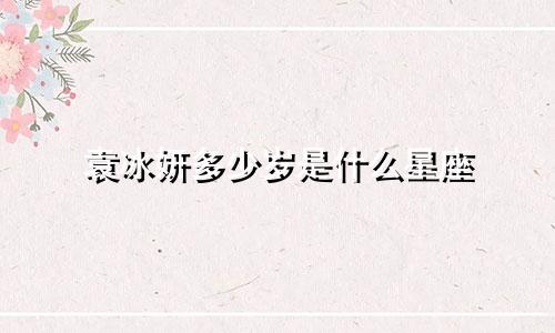 袁冰妍多少岁是什么星座