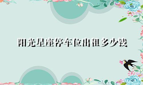 阳光星座停车位出租多少钱