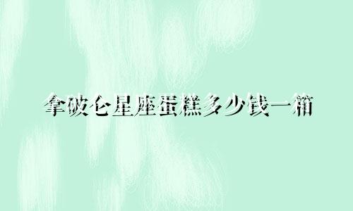 拿破仑星座蛋糕多少钱一箱