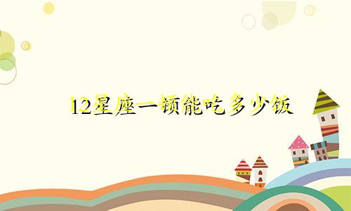 12星座一顿能吃多少饭