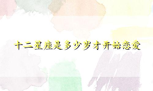 十二星座是多少岁才开始恋爱