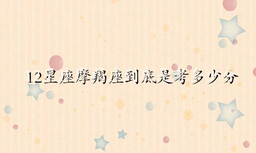 12星座摩羯座到底是考多少分