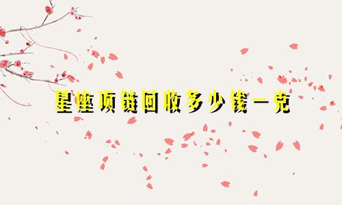 星座项链回收多少钱一克