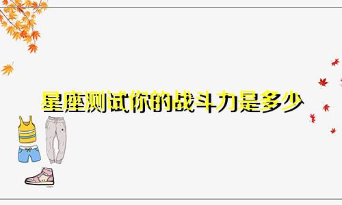 星座测试你的战斗力是多少