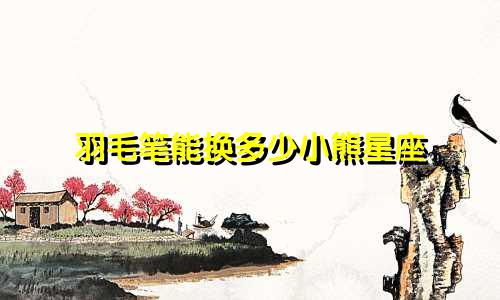 羽毛笔能换多少小熊星座