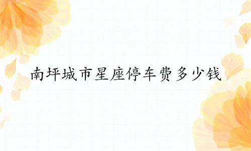南坪城市星座停车费多少钱