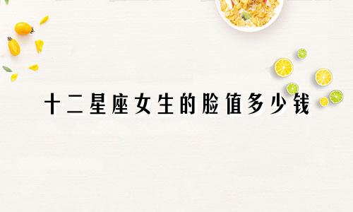 十二星座女生的脸值多少钱
