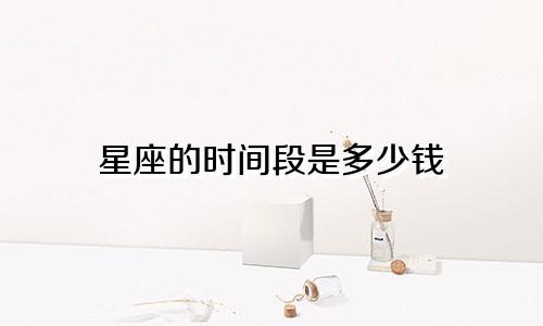 星座的时间段是多少钱