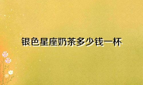 银色星座奶茶多少钱一杯