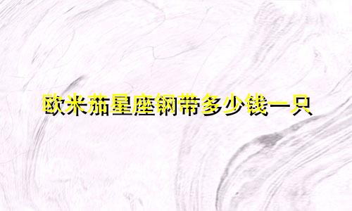 欧米茄星座钢带多少钱一只