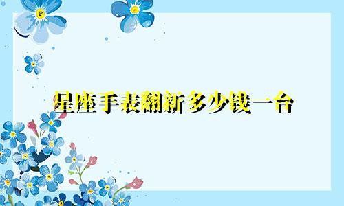 星座手表翻新多少钱一台