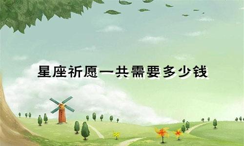 星座祈愿一共需要多少钱