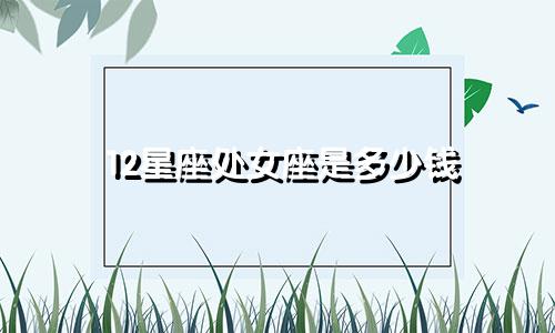 12星座处女座是多少钱