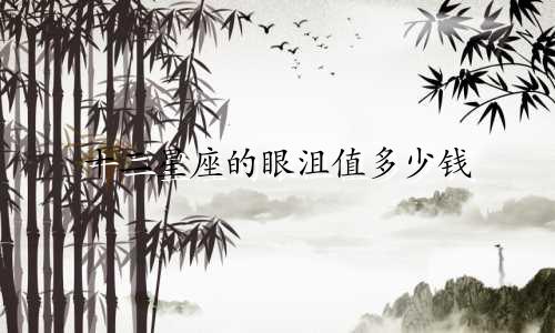 十二星座的眼沮值多少钱