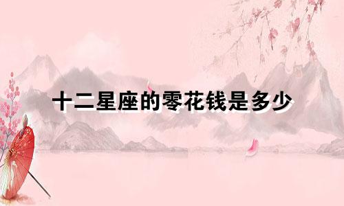 十二星座的零花钱是多少