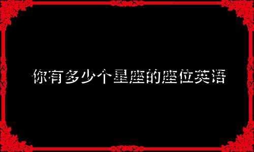 你有多少个星座的座位英语