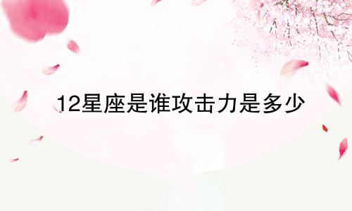 12星座是谁攻击力是多少