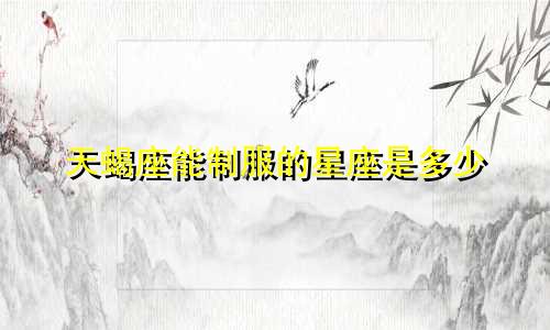 天蝎座能制服的星座是多少