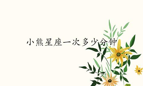 小熊星座一次多少分钟