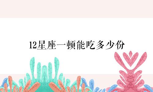 12星座一顿能吃多少份