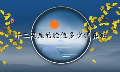 十二星座的脸值多少钱真实