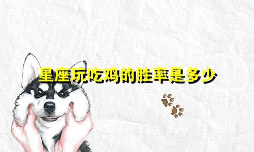 星座玩吃鸡的胜率是多少