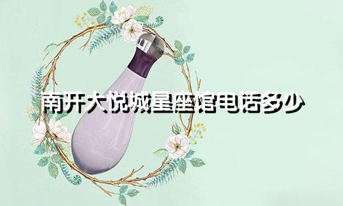 南开大悦城星座馆电话多少