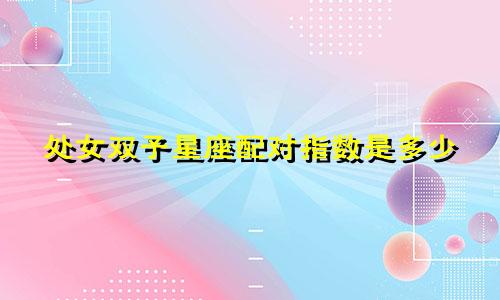 处女双子星座配对指数是多少