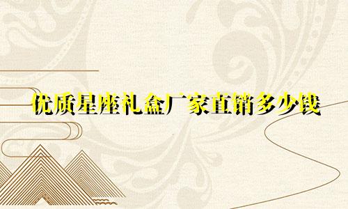 优质星座礼盒厂家直销多少钱
