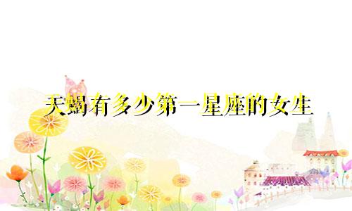 天蝎有多少第一星座的女生