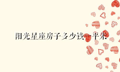 阳光星座房子多少钱一平米
