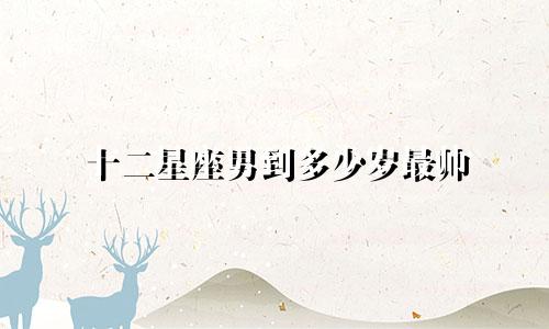 十二星座男到多少岁最帅