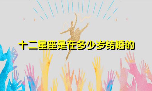 十二星座是在多少岁结婚的
