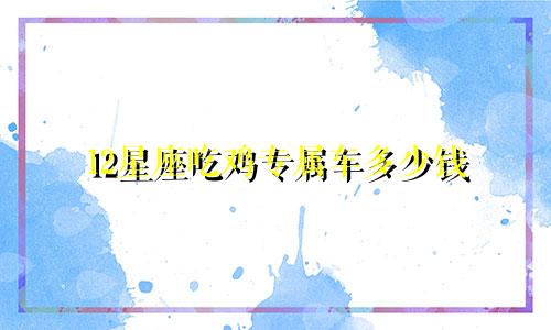 12星座吃鸡专属车多少钱