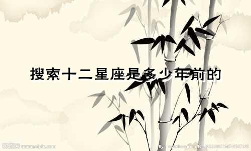 搜索十二星座是多少年前的