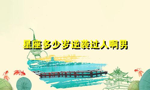 星座多少岁逆袭过人啊男