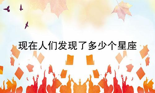 现在人们发现了多少个星座