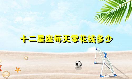十二星座每天零花钱多少