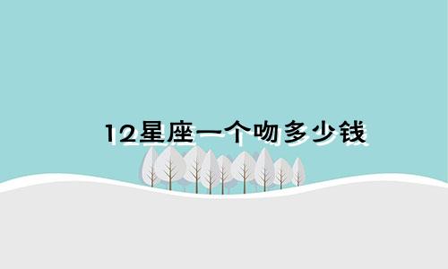 12星座一个吻多少钱