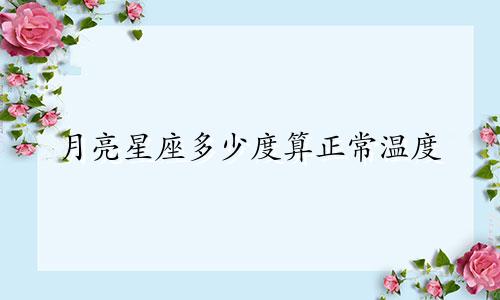月亮星座多少度算正常温度